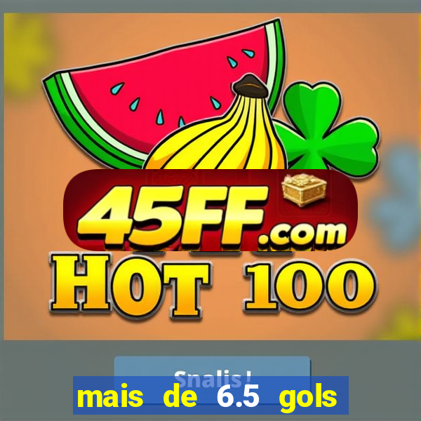 mais de 6.5 gols o que significa